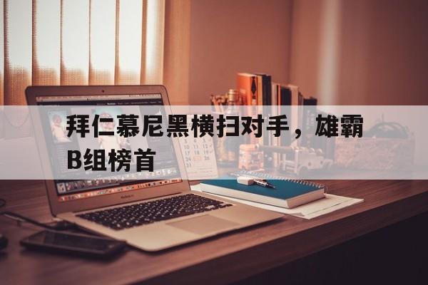拜仁慕尼黑横扫对手，雄霸B组榜首的简单介绍