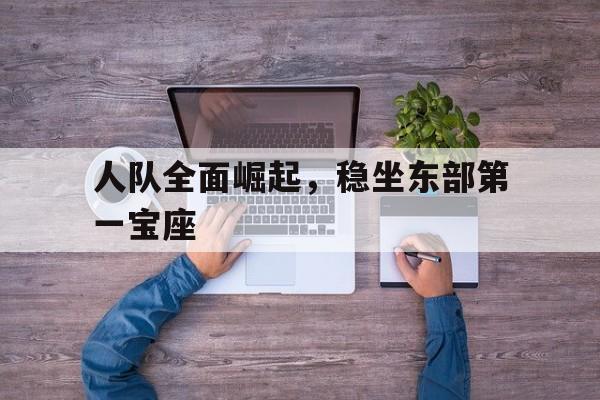 人队全面崛起，稳坐东部第一宝座的简单介绍